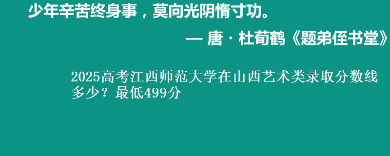 2025高考江西师范大学在山西艺术类录取分数线多少?最低499分