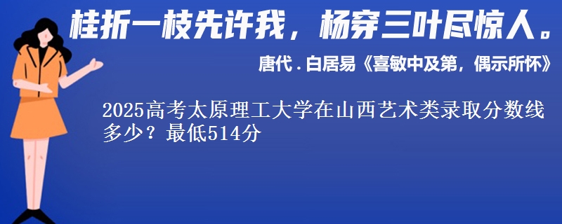 2025高考太原理工大学在山西艺术类录取分数线多少?最低514分