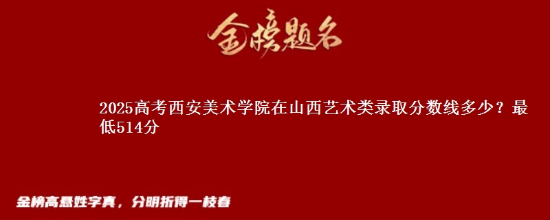 2025高考西安美术学院在山西艺术类录取分数线多少?最低514分