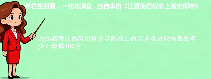 2025高考江西应用科技学院在山西艺术类录取分数线多少?最低480分