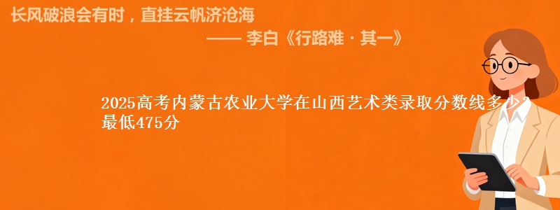 2025高考内蒙古农业大学在山西艺术类录取分数线多少?最低475分