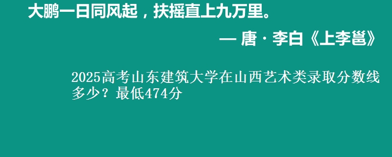 2025高考山东建筑大学在山西艺术类录取分数线多少？最低474分
