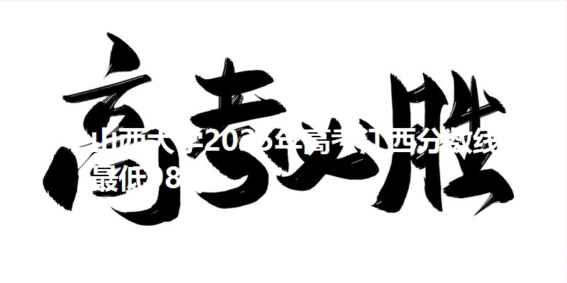 山西大学2025年高考江西分数线：最低98分