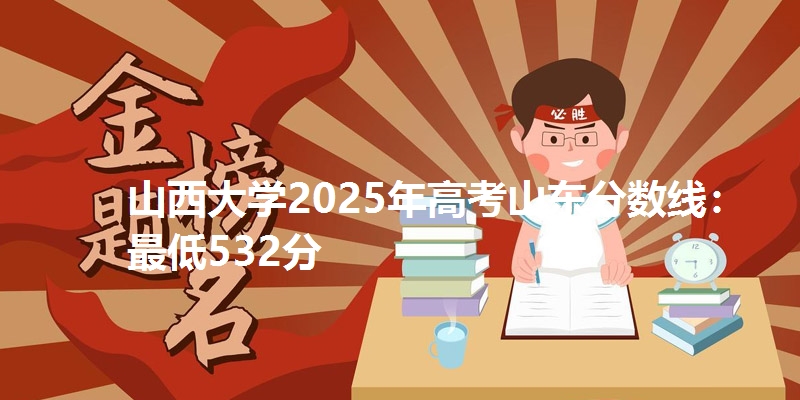 山西大学2025年高考山东分数线：最低532分