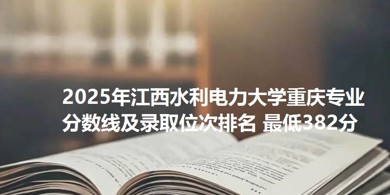 2025年江西水利电力大学重庆专业分数线及录取位次排名 最低382分