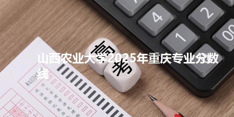 山西农业大学2025年重庆专业分数线