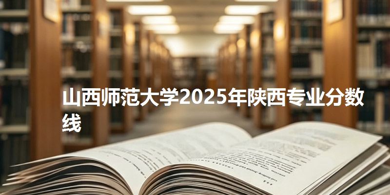 山西师范大学2025年陕西专业分数线