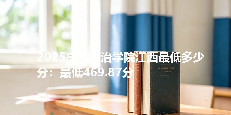 2025高考长治学院江西最低多少分：最低469.87分