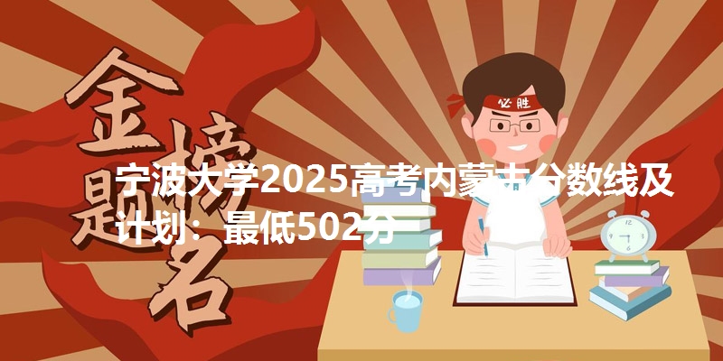 宁波大学2025高考内蒙古分数线及计划：最低502分