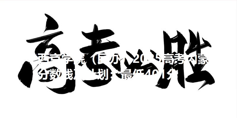 西京学院（民办）2025高考内蒙古分数线及计划：最低401分