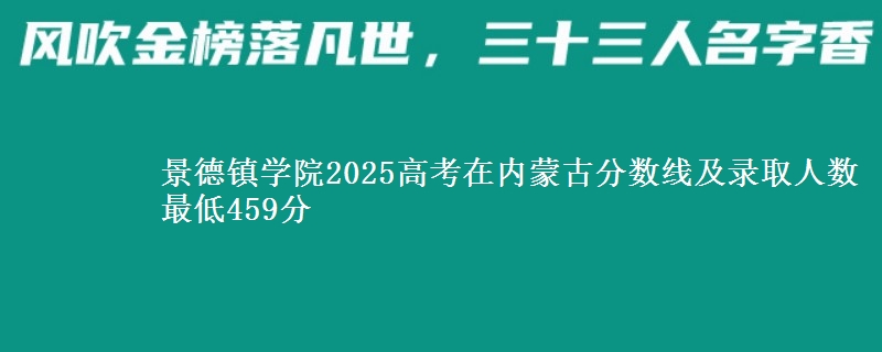 景德镇学院2025高考在内蒙古分数线及录取人数 最低459分