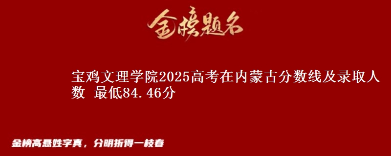 宝鸡文理学院2025高考在内蒙古分数线及录取人数 最低84.46分