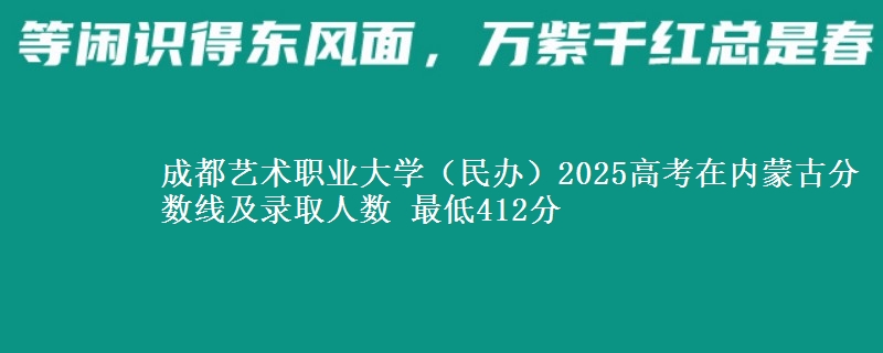 成都艺术职业大学(民办)2025高考在内蒙古分数线及录取人数 最低412分