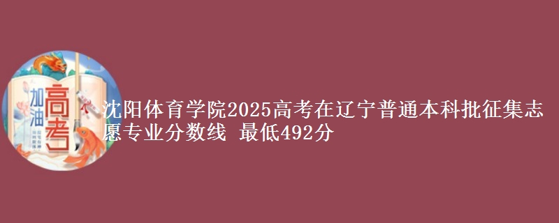 沈阳体育学院2025高考在辽宁普通本科批征集志愿专业分数线 最低492分