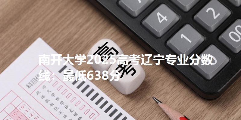南开大学2025高考辽宁专业分数线：最低638分