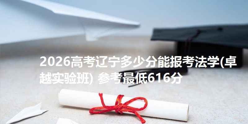 2026高考辽宁多少分能报考法学(卓越实验班) 参考最低616分