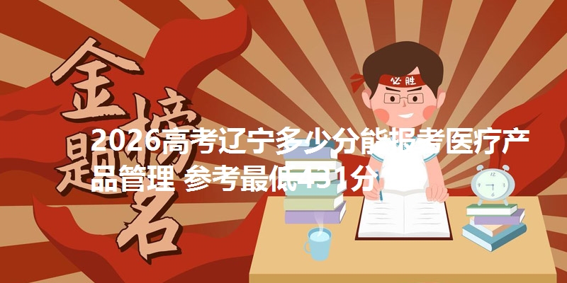 2026高考辽宁多少分能报考医疗产品管理 参考最低431分