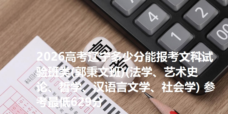 2026高考辽宁多少分能报考文科试验班类(郭秉文班)(法学、艺术史论、哲学、汉语言文学、社会学) 参考最低629分