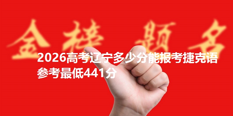 2026高考辽宁多少分能报考捷克语 参考最低441分
