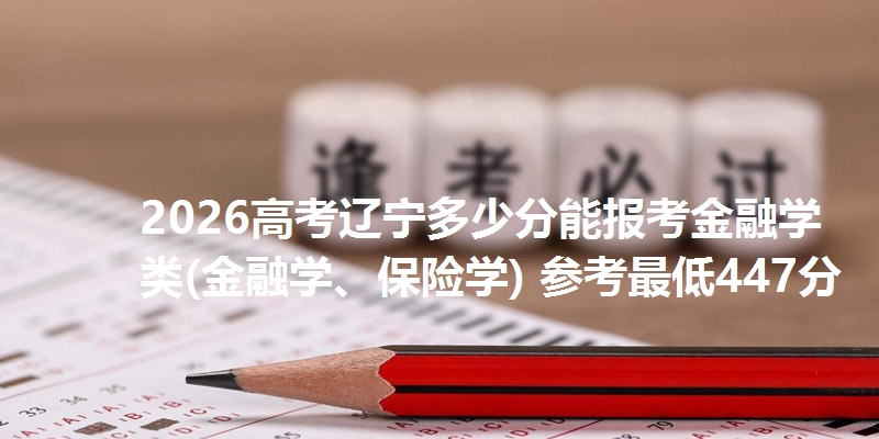 2026高考辽宁多少分能报考金融学类(金融学、保险学) 参考最低447分