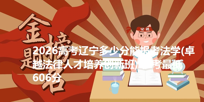 2026高考辽宁多少分能报考法学(卓越法律人才培养创新班) 参考最低606分