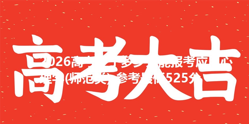 2026高考辽宁多少分能报考应用心理学(师范类) 参考最低525分