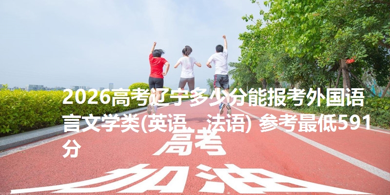 2026高考辽宁多少分能报考外国语言文学类(英语、法语) 参考最低591分