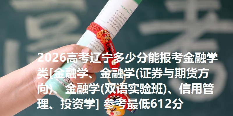 2026高考辽宁多少分能报考金融学类[金融学、金融学(证券与期货方向)、金融学(双语实验班)、信用管理、投资学] 参考最低612分