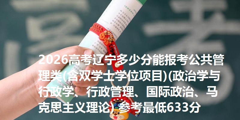 2026高考辽宁多少分能报考公共管理类(含双学士学位项目)(政治学与行政学、行政管理、国际政治、马克思主义理论) 参考最低633分