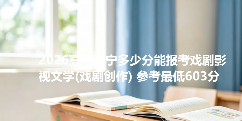 2026高考辽宁多少分能报考戏剧影视文学(戏剧创作) 参考最低603分