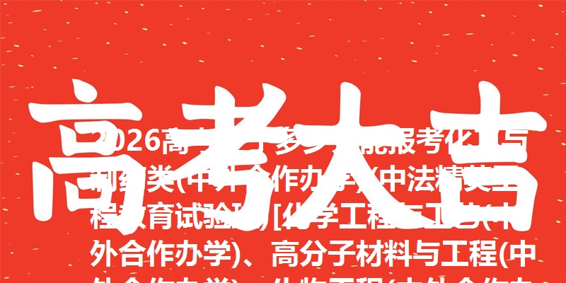 2026高考辽宁多少分能报考化工与制药类(中外合作办学)(中法精英工程教育试验班)[化学工程与工艺(中外合作办学)、高分子材料与工程(中外合作办学)、生物工程(中外合作办学)] 参考最低597分