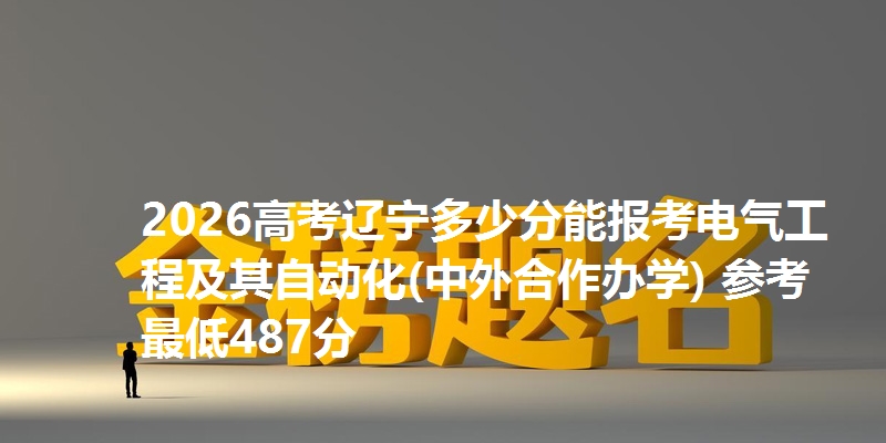2026高考辽宁多少分能报考电气工程及其自动化(中外合作办学) 参考最低487分