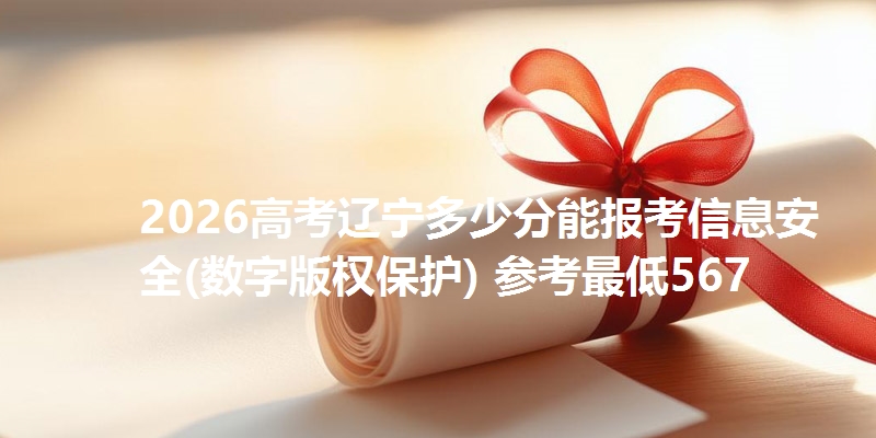 2026高考辽宁多少分能报考信息安全(数字版权保护) 参考最低567