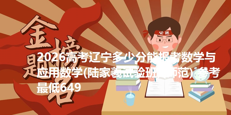 2026高考辽宁多少分能报考数学与应用数学(陆家羲试验班)(师范) 参考最低649