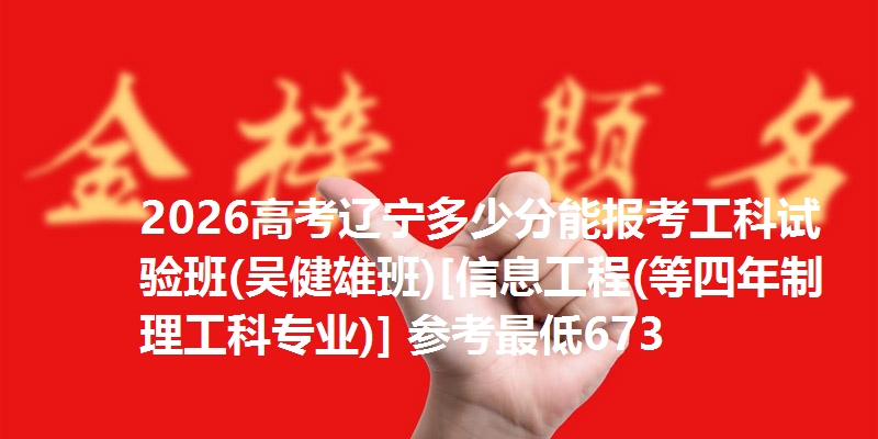 2026高考辽宁多少分能报考工科试验班(吴健雄班)[信息工程(等四年制理工科专业)] 参考最低673