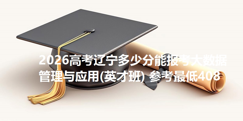 2026高考辽宁多少分能报考大数据管理与应用(英才班) 参考最低408