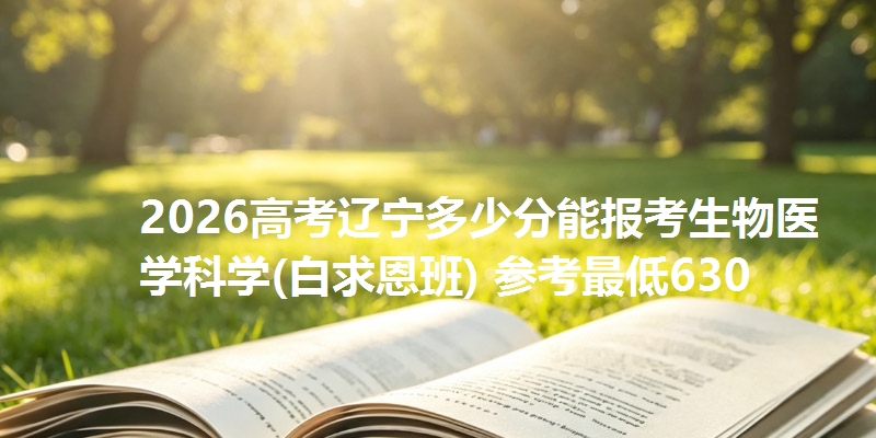 2026高考辽宁多少分能报考生物医学科学(白求恩班) 参考最低630