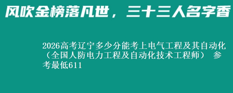 2026高考辽宁多少分能考上电气工程及其自动化(全国人防电力工程及自动化技术工程师) 参考最低611
