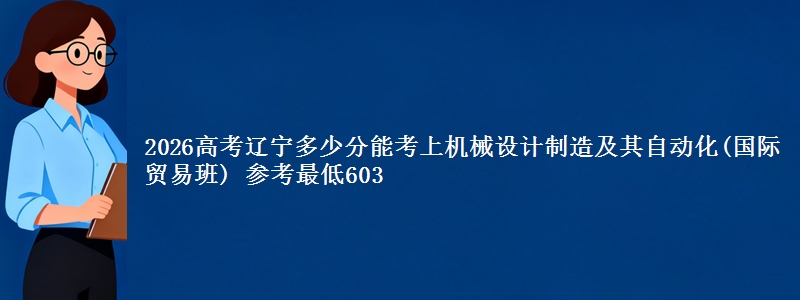 2026高考辽宁多少分能考上机械设计制造及其自动化(国际贸易班) 参考最低603