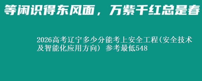 2026高考辽宁多少分能考上安全工程(安全技术及智能化应用方向) 参考最低548