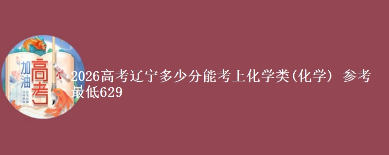 2026高考辽宁多少分能考上化学类(化学) 参考最低629