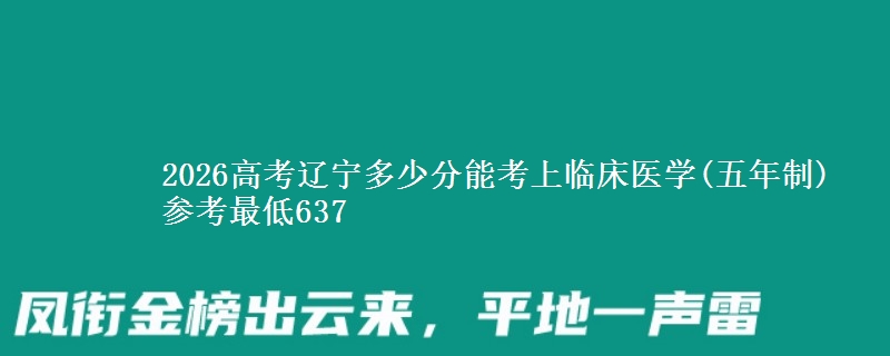2026高考辽宁多少分能考上临床医学(五年制) 参考最低637
