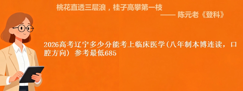 2026高考辽宁多少分能考上临床医学(八年制本博连读，口腔方向) 参考最低685
