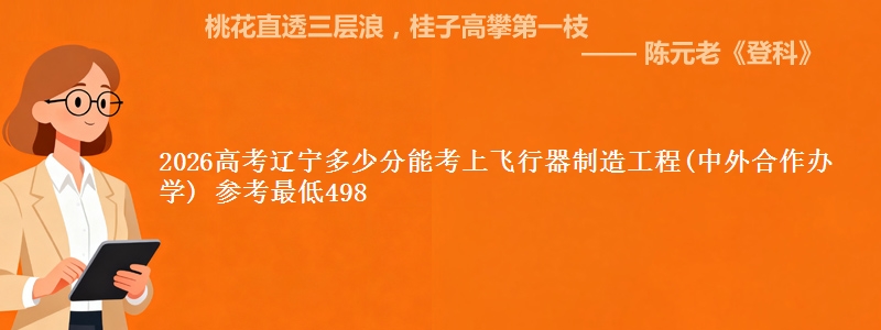 2026高考辽宁多少分能考上飞行器制造工程(中外合作办学) 参考最低498