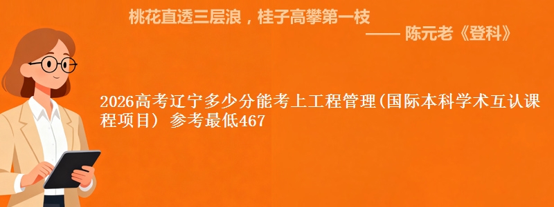 2026高考辽宁多少分能考上工程管理(国际本科学术互认课程项目) 参考最低467