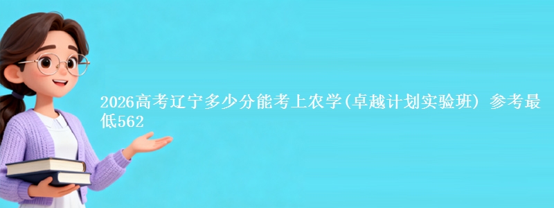 2026高考辽宁多少分能考上农学(卓越计划实验班) 参考最低562