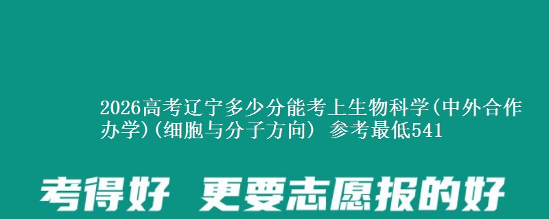 2026高考辽宁多少分能考上生物科学(中外合作办学)(细胞与分子方向) 参考最低541