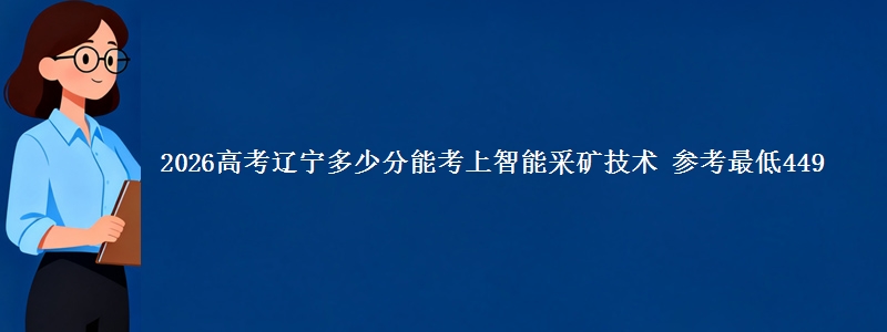 2026高考辽宁多少分能考上智能采矿技术 参考最低449