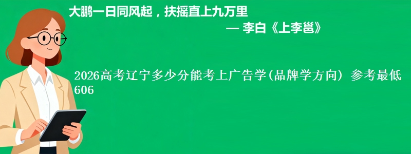 2026高考辽宁多少分能考上广告学(品牌学方向) 参考最低606