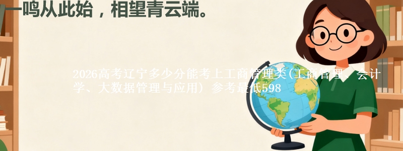 2026高考辽宁多少分能考上工商管理类(工商管理、会计学、大数据管理与应用) 参考最低598